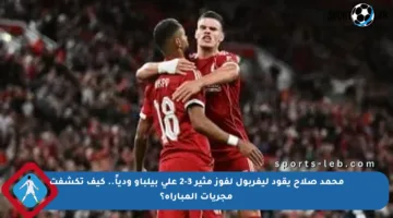 محمد صلاح يقود ليفربول لفوز مثير 3-2 على بيلباو ودياً.. كيف تكشفت مجريات المباراة؟